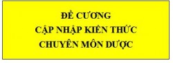 ĐỀ CƯƠNG ÔN TẬP CẬP NHẬP KIẾN THỨC CHUYÊN MÔN DƯỢC